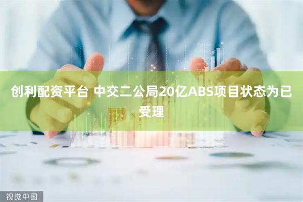 创利配资平台 中交二公局20亿ABS项目状态为已受理