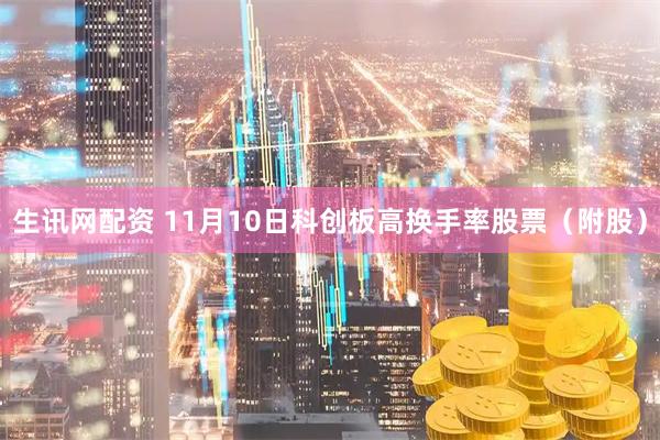 生讯网配资 11月10日科创板高换手率股票（附股）