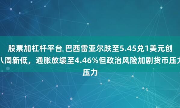 股票加杠杆平台 巴西雷亚尔跌至5.45兑1美元创八周新低,通胀放缓至4.46%但政治风险加剧货币压力