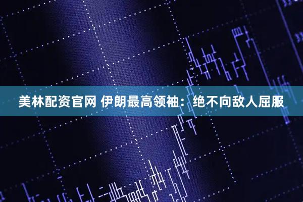 美林配资官网 伊朗最高领袖：绝不向敌人屈服