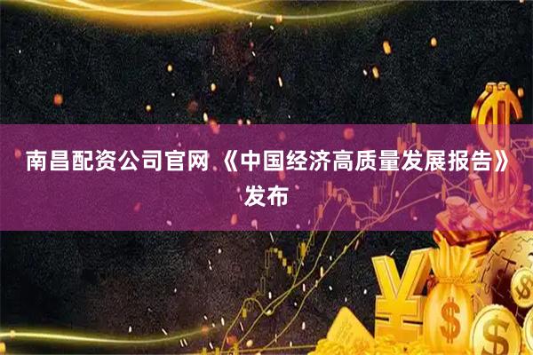 南昌配资公司官网 《中国经济高质量发展报告》发布