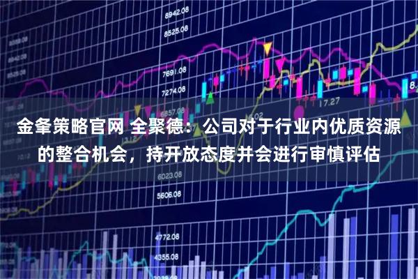 金夆策略官网 全聚德：公司对于行业内优质资源的整合机会，持开放态度并会进行审慎评估
