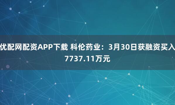 优配网配资APP下载 科伦药业：3月30日获融资买入7737.11万元