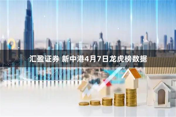 汇盈证券 新中港4月7日龙虎榜数据