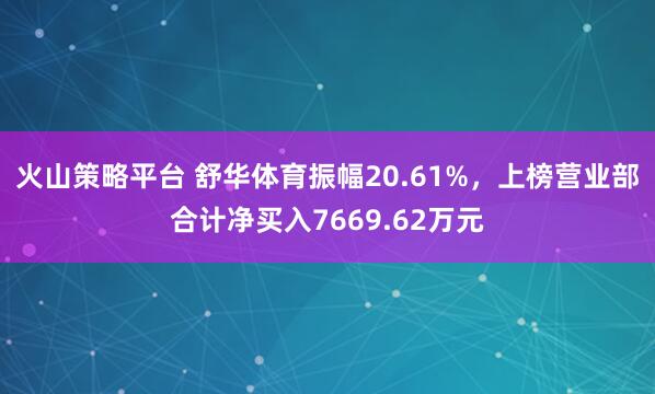 火山策略平台 舒华体育振幅20.61%，上榜营业部合计净买入7669.62万元