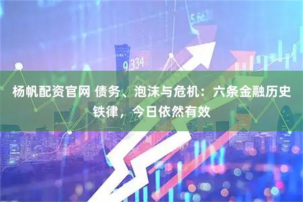 杨帆配资官网 债务、泡沫与危机：六条金融历史铁律，今日依然有效