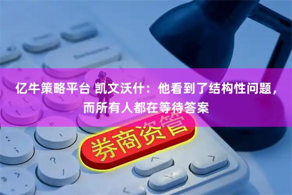 亿牛策略平台 凯文沃什：他看到了结构性问题，而所有人都在等待答案