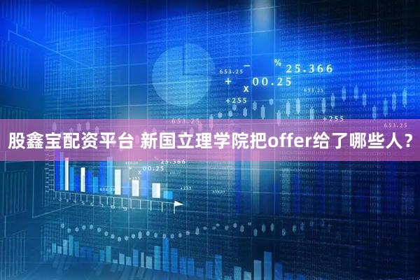 股鑫宝配资平台 新国立理学院把offer给了哪些人？