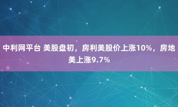 中利网平台 美股盘初，房利美股价上涨10%，房地美上涨9.7%